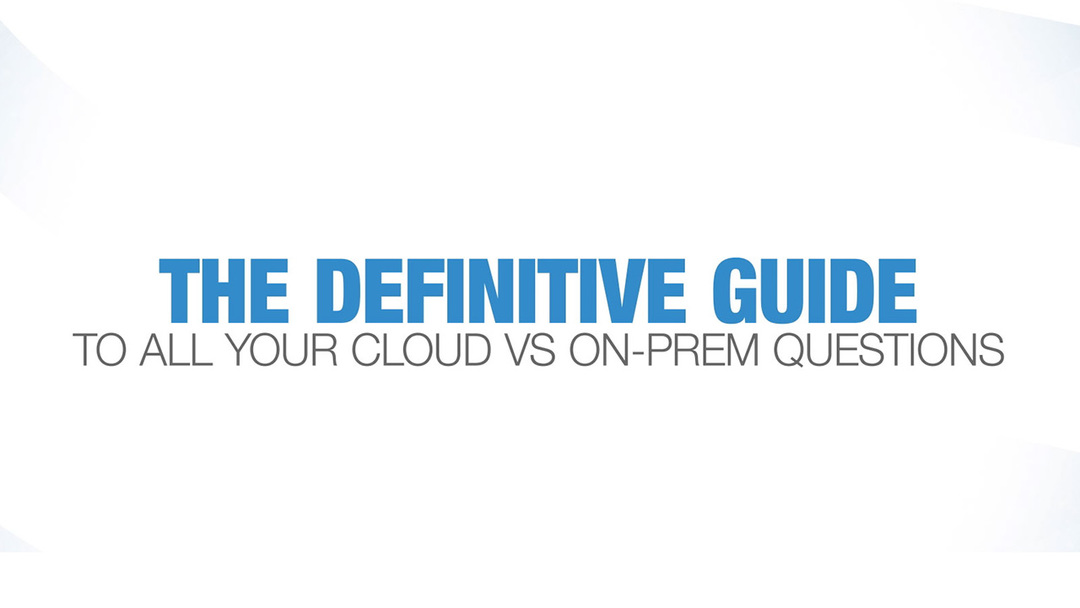What’s Right for Me? On-Prem vs. Cloud Full Definitive Guide